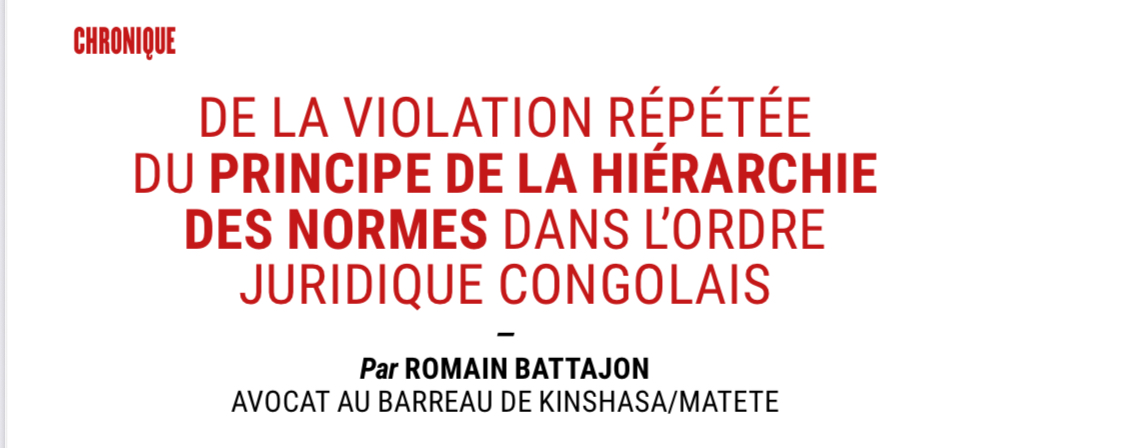 « De la violation répétée du principe de la hiérarchie des normes dans l’ordre juridique congolais », par Romain Battajon, avocat au Barreau de Kinshasa